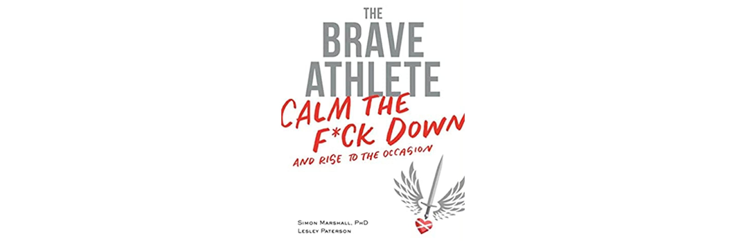 The Brave Athlete Calm The F*ck Down and rise to the occasion By Simon Marshall & Lesley Patterson